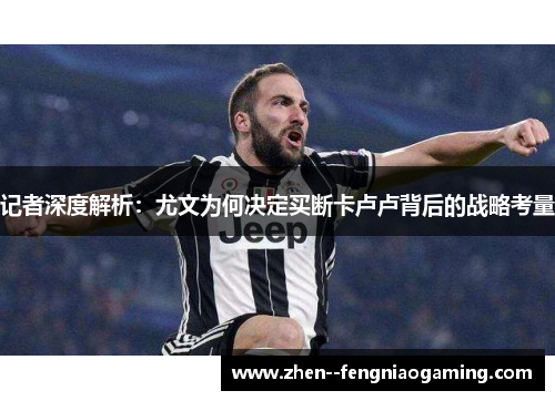 记者深度解析：尤文为何决定买断卡卢卢背后的战略考量