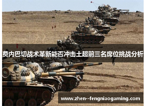 费内巴切战术革新能否冲击土超前三名席位挑战分析