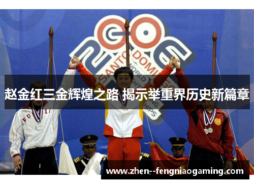 赵金红三金辉煌之路 揭示举重界历史新篇章