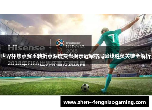 世界杯焦点赛季转折点深度复盘揭示冠军格局暗线胜负关键全解析
