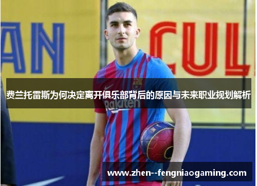 费兰托雷斯为何决定离开俱乐部背后的原因与未来职业规划解析