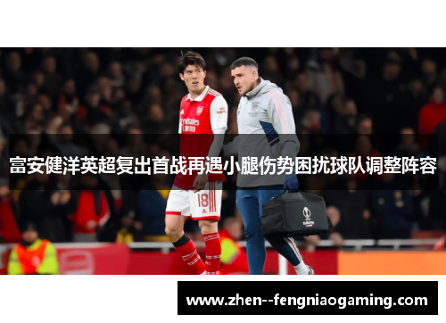 富安健洋英超复出首战再遇小腿伤势困扰球队调整阵容