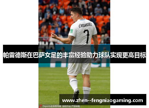 帕雷德斯在巴萨女足的丰富经验助力球队实现更高目标