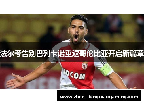 法尔考告别巴列卡诺重返哥伦比亚开启新篇章