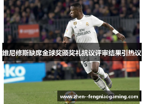 维尼修斯缺席金球奖颁奖礼抗议评审结果引热议