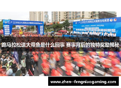 跑马拉松送大带鱼是什么回事 赛事背后的独特奖励揭秘