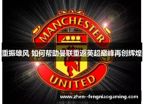 重振雄风 如何帮助曼联重返英超巅峰再创辉煌