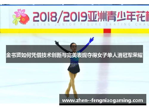 金书贤如何凭借技术创新与完美表现夺得女子单人滑冠军荣耀