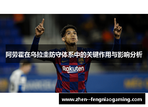 阿劳霍在乌拉圭防守体系中的关键作用与影响分析