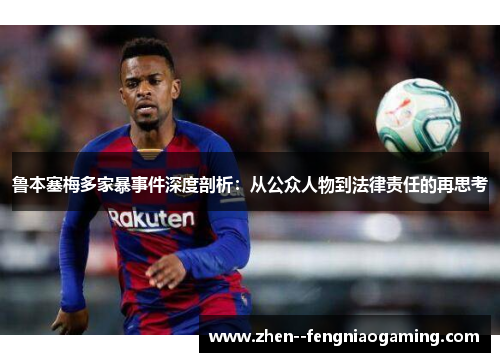 鲁本塞梅多家暴事件深度剖析：从公众人物到法律责任的再思考