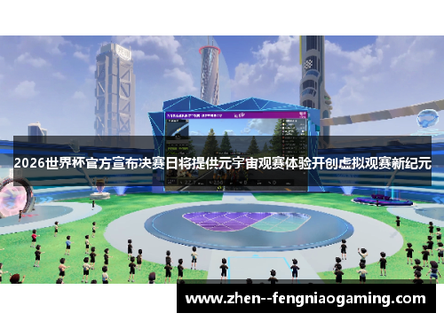 2026世界杯官方宣布决赛日将提供元宇宙观赛体验开创虚拟观赛新纪元