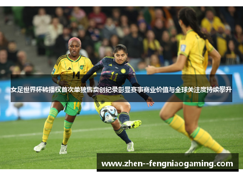 女足世界杯转播权首次单独售卖创纪录彰显赛事商业价值与全球关注度持续攀升