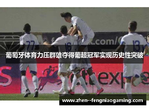 葡萄牙体育力压群雄夺得葡超冠军实现历史性突破