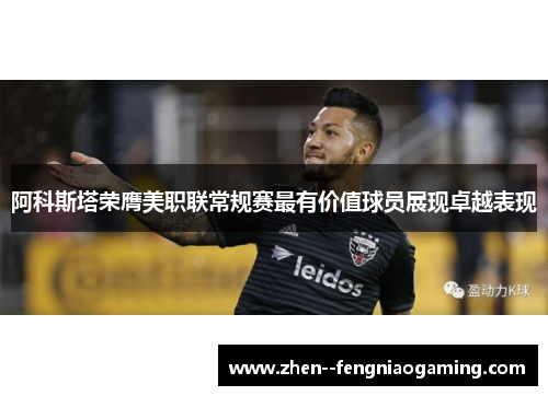 阿科斯塔荣膺美职联常规赛最有价值球员展现卓越表现