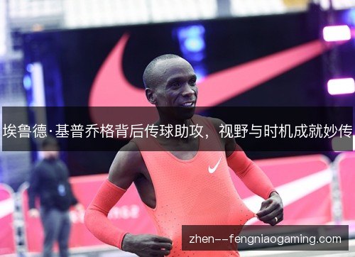 埃鲁德·基普乔格背后传球助攻，视野与时机成就妙传