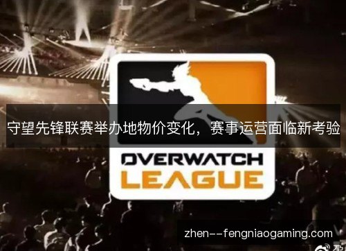 守望先锋联赛举办地物价变化，赛事运营面临新考验