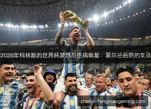2026年科林斯的世界杯梦想与伤病恢复：爱尔兰后防的支点